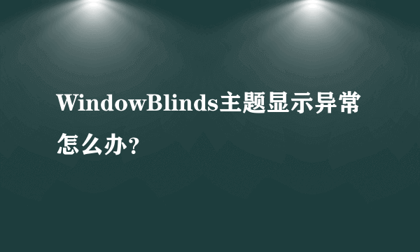 WindowBlinds主题显示异常怎么办？