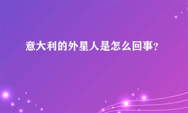 意大利的外星人是怎么回事？