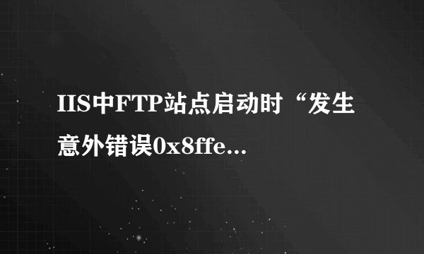 IIS中FTP站点启动时“发生意外错误0x8ffe2740”