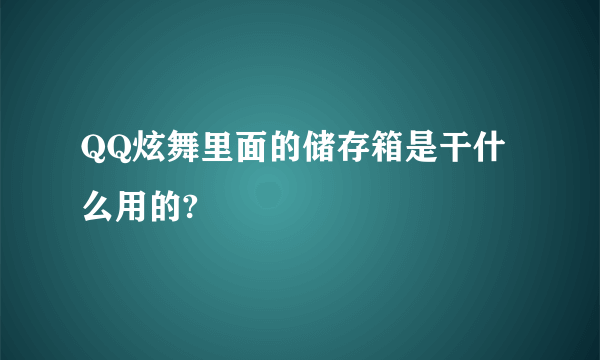 QQ炫舞里面的储存箱是干什么用的?