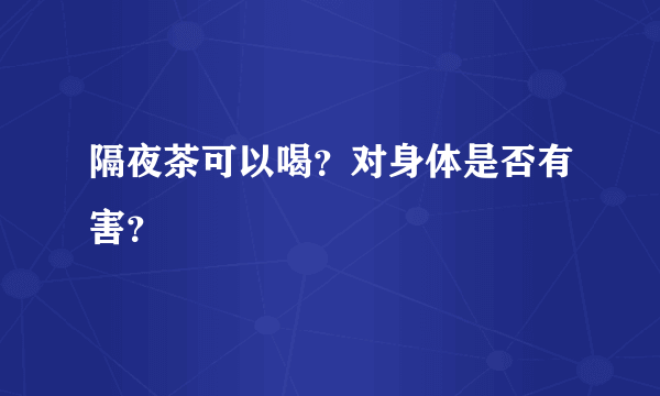 隔夜茶可以喝？对身体是否有害？