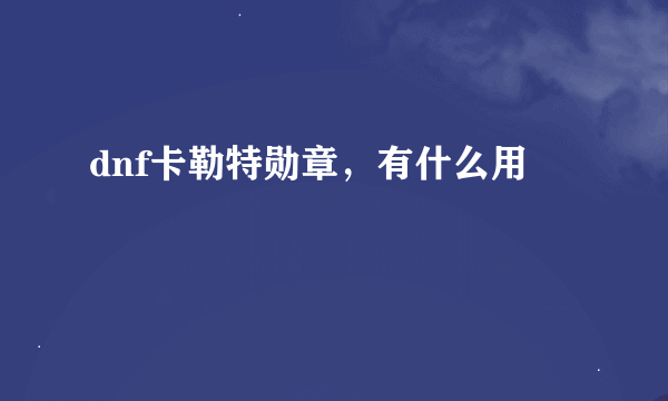 dnf卡勒特勋章，有什么用