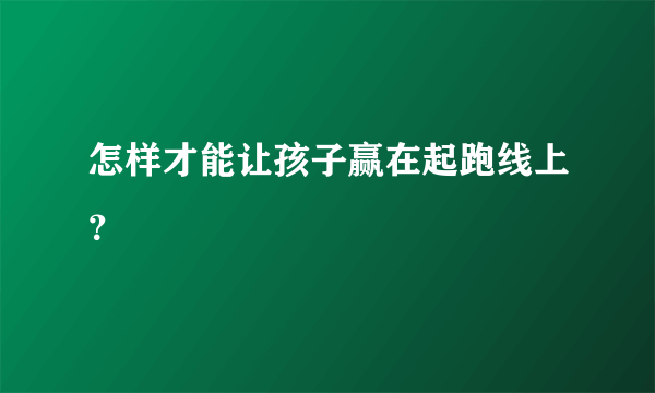 怎样才能让孩子赢在起跑线上？