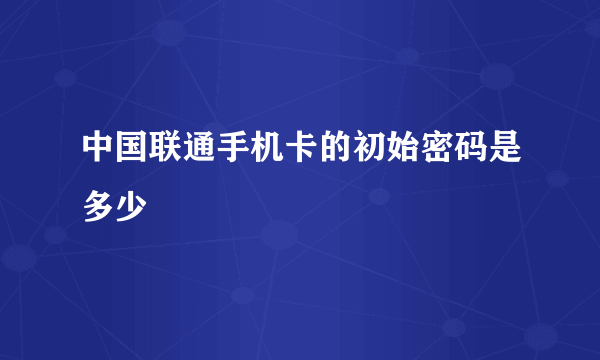 中国联通手机卡的初始密码是多少