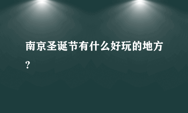 南京圣诞节有什么好玩的地方?