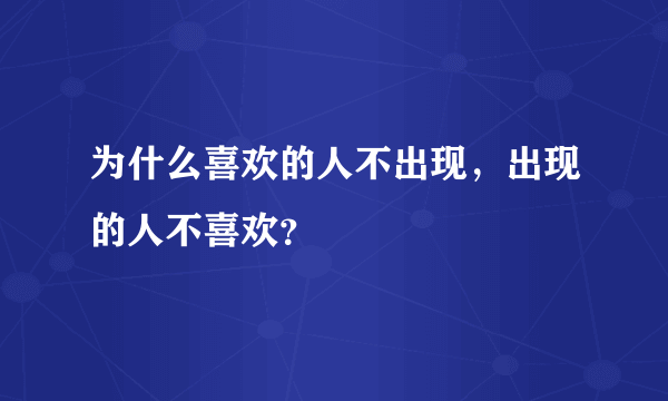 为什么喜欢的人不出现，出现的人不喜欢？