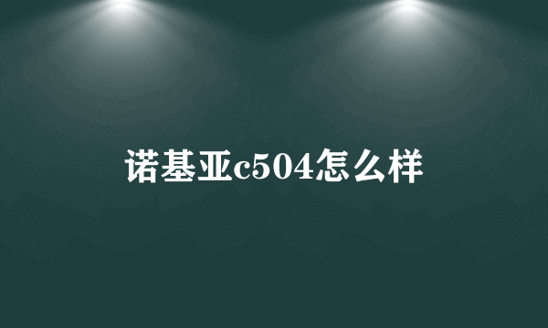 诺基亚c504怎么样