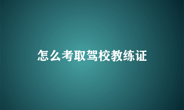 怎么考取驾校教练证