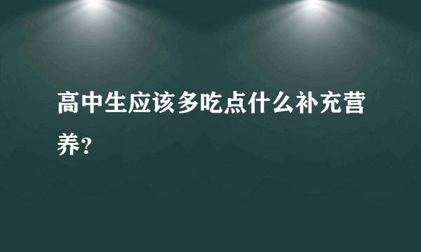 高中生应该多吃点什么补充营养？