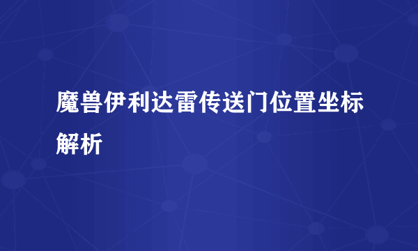 魔兽伊利达雷传送门位置坐标解析