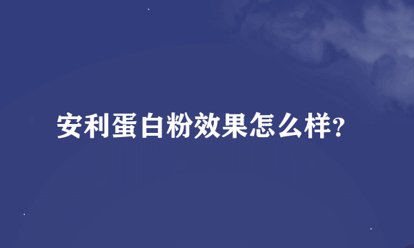 安利蛋白粉效果怎么样？