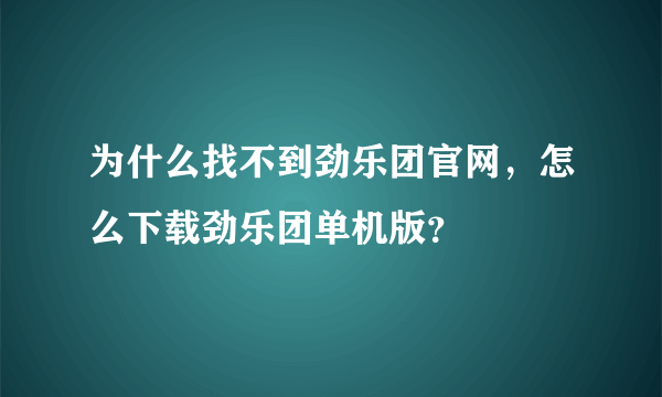 为什么找不到劲乐团官网，怎么下载劲乐团单机版？