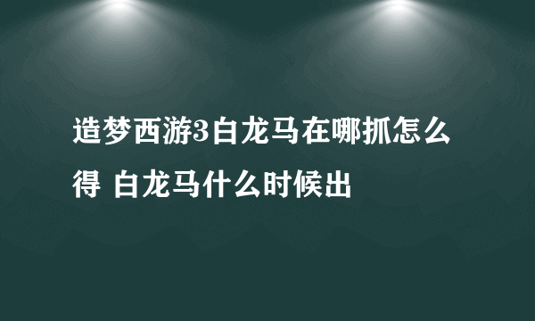 造梦西游3白龙马在哪抓怎么得 白龙马什么时候出