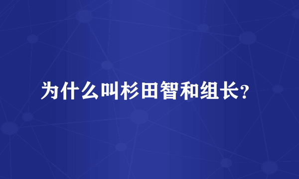 为什么叫杉田智和组长？