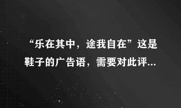 “乐在其中，途我自在”这是鞋子的广告语，需要对此评析一下，500字！急要！