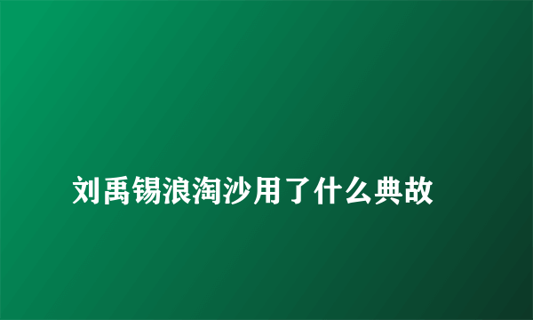 
刘禹锡浪淘沙用了什么典故

