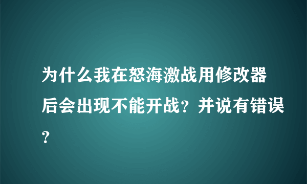 为什么我在怒海激战用修改器后会出现不能开战？并说有错误？