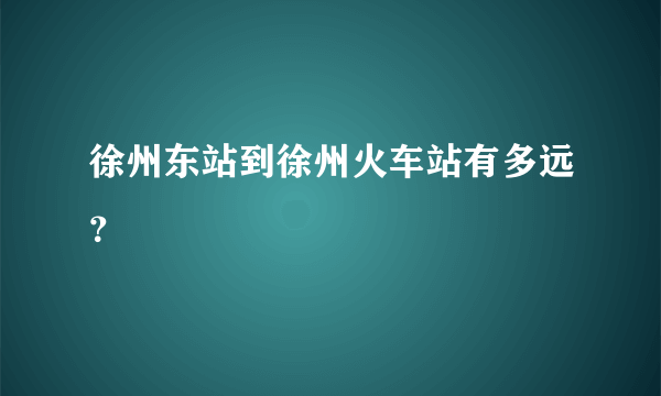 徐州东站到徐州火车站有多远？