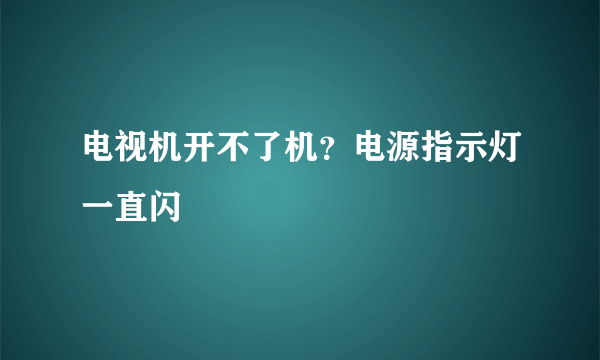 电视机开不了机？电源指示灯一直闪