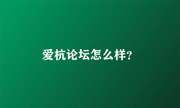 爱杭论坛怎么样？