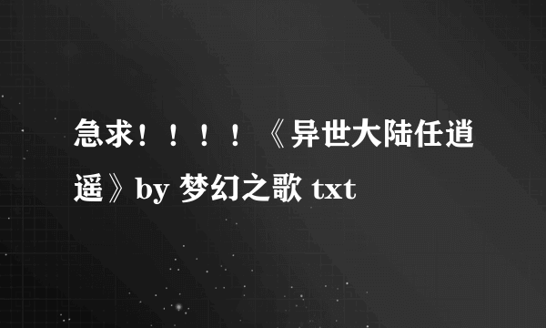 急求！！！！《异世大陆任逍遥》by 梦幻之歌 txt