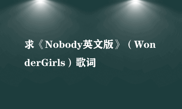 求《Nobody英文版》（WonderGirls）歌词