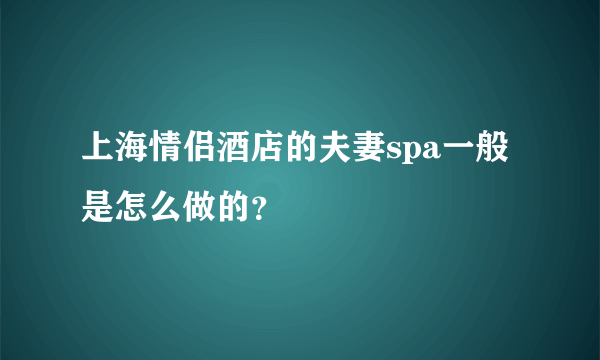 上海情侣酒店的夫妻spa一般是怎么做的？