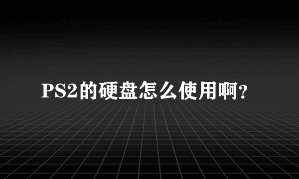 PS2的硬盘怎么使用啊？