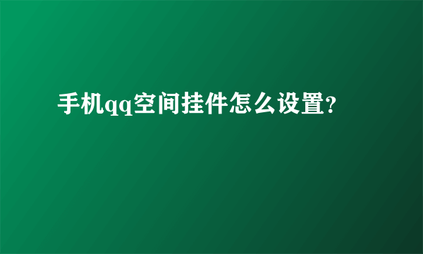 手机qq空间挂件怎么设置？