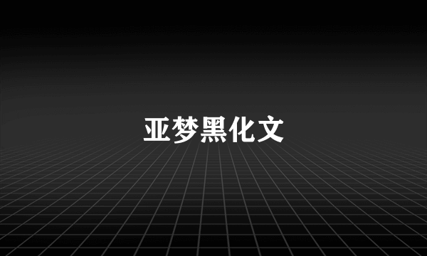 亚梦黑化文