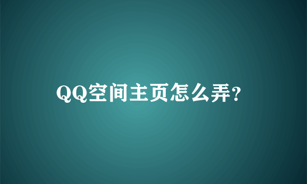 QQ空间主页怎么弄？