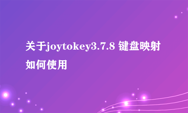 关于joytokey3.7.8 键盘映射如何使用