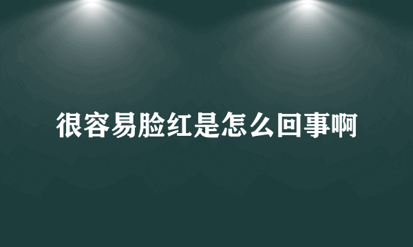 很容易脸红是怎么回事啊