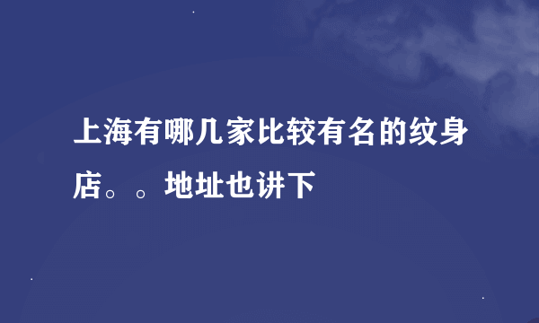 上海有哪几家比较有名的纹身店。。地址也讲下