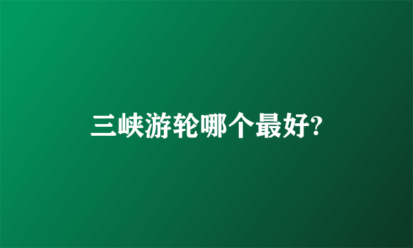 三峡游轮哪个最好?