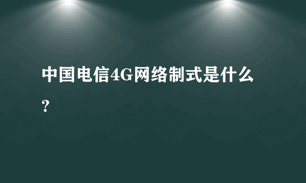 中国电信4G网络制式是什么？