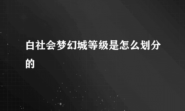 白社会梦幻城等级是怎么划分的