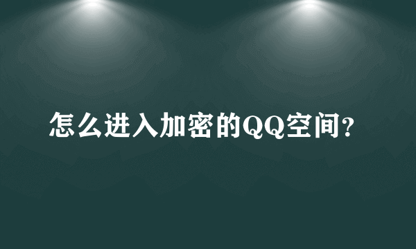 怎么进入加密的QQ空间？