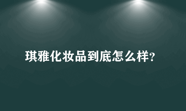 琪雅化妆品到底怎么样？