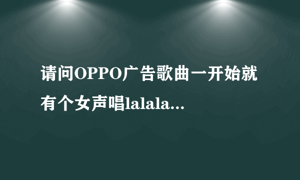 请问OPPO广告歌曲一开始就有个女声唱lalalala的歌曲是什么歌名啊？