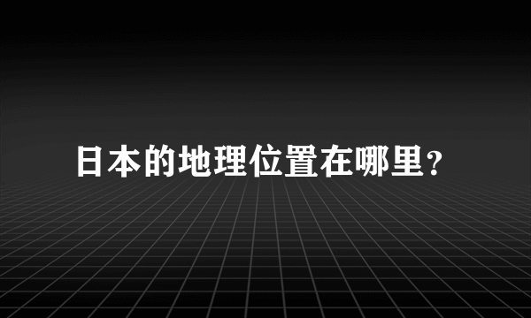 日本的地理位置在哪里？