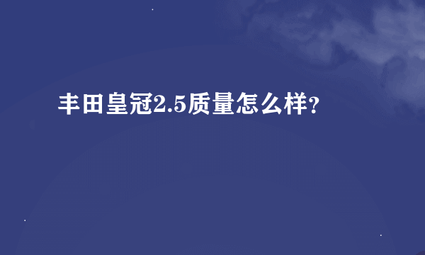 丰田皇冠2.5质量怎么样？