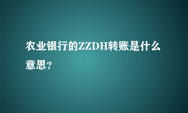 农业银行的ZZDH转账是什么意思？