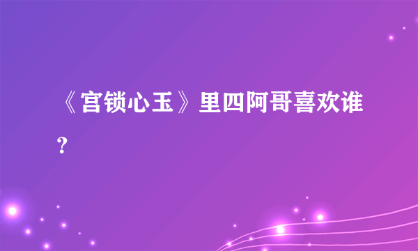 《宫锁心玉》里四阿哥喜欢谁？