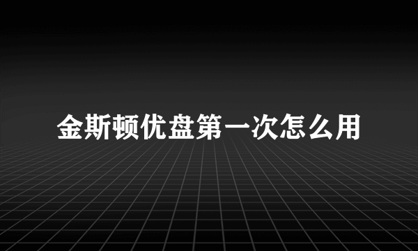 金斯顿优盘第一次怎么用