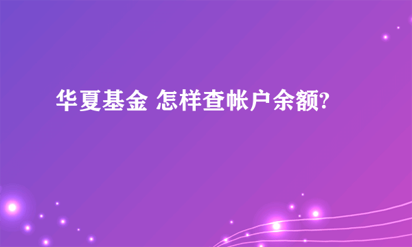 华夏基金 怎样查帐户余额?