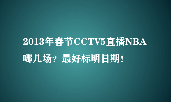 2013年春节CCTV5直播NBA哪几场？最好标明日期！