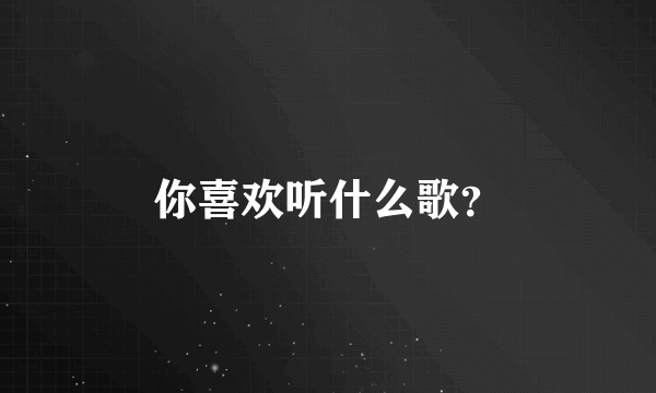 你喜欢听什么歌？