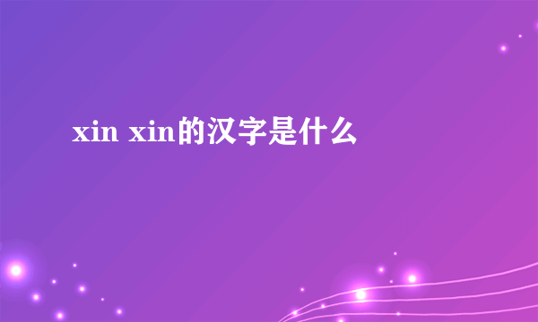 xin xin的汉字是什么