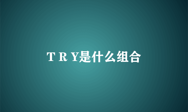 T R Y是什么组合